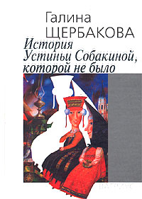 обложка книги История Устиньи Собакиной, которой не было автора Галина Щербакова