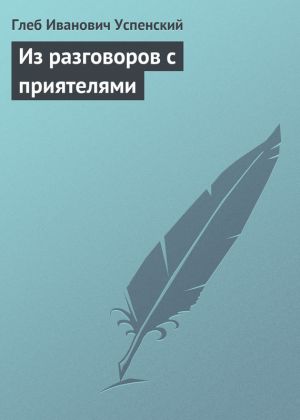 обложка книги Из разговоров с приятелями автора Глеб Успенский