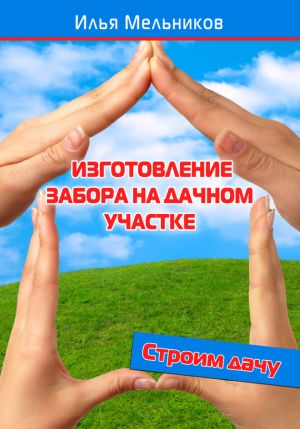 обложка книги Изготовление забора на дачном участке автора Илья Мельников