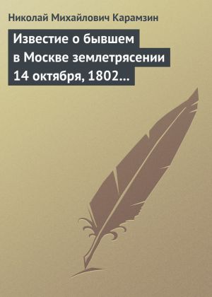 обложка книги Известие о бывшем в Москве землетрясении 14 октября, 1802 года автора Николай Карамзин