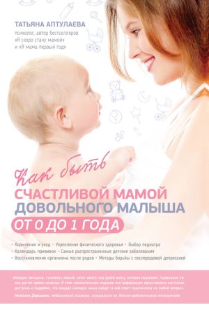 обложка книги Как быть счастливой мамой довольного малыша от 0 до 1 года автора Татьяна Аптулаева