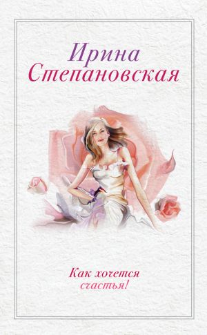 обложка книги Как хочется счастья! (сборник) автора Ирина Степановская