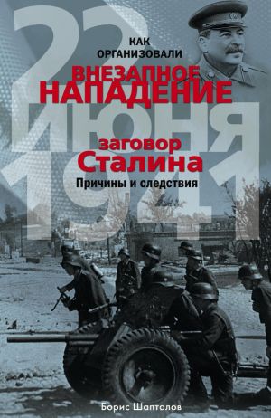 обложка книги Как организовали «внезапное» нападение 22 июня 1941. Заговор Сталина. Причины и следствия автора Борис Шапталов
