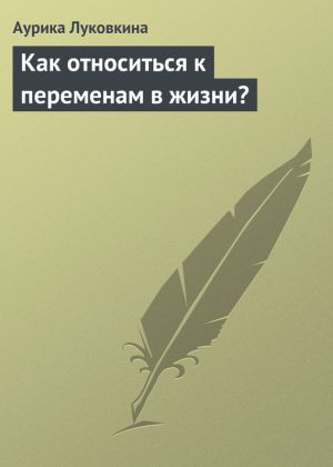обложка книги Как относиться к переменам в жизни? автора Аурика Луковкина