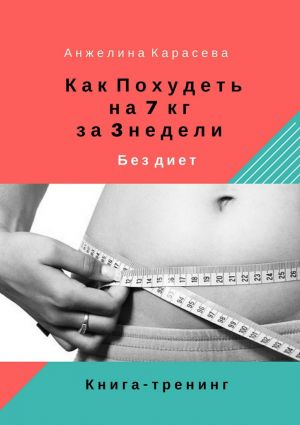 обложка книги Как похудеть на 7 кг за 3 недели без диет. Книга-тренинг автора Анжелина Карасева