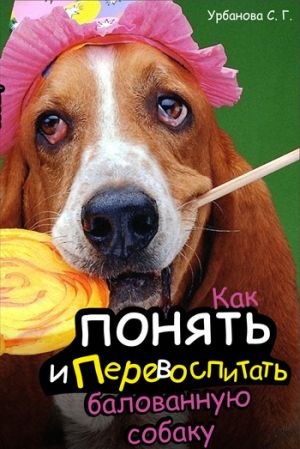 обложка книги Как понять и перевоспитать балованную собаку автора Светлана Урбанова