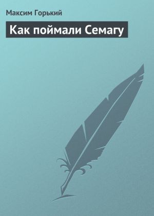 обложка книги Как поймали Семагу автора Максим Горький