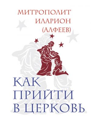обложка книги Как прийти в Церковь автора Митрополит Иларион (Алфеев)