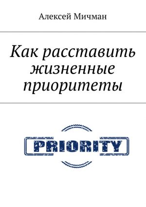 обложка книги Как расставить жизненные приоритеты автора Алексей Мичман