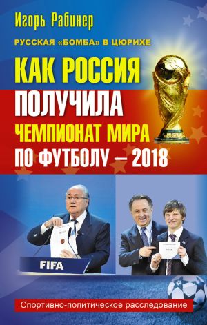обложка книги Как Россия получила чемпионат мира по футболу – 2018 автора Игорь Рабинер