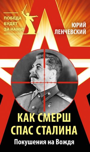 обложка книги Как СМЕРШ спас Сталина. Покушения на Вождя автора Юрий Ленчевский