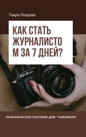 обложка книги Как стать журналистом за 7 дней? Практическое пособие для «чайников» автора Ирина Резцова