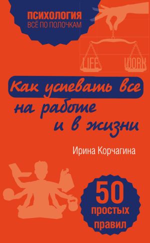 обложка книги Как успевать все на работе и в жизни. 50 простых правил автора Ирина Корчагина