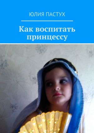 обложка книги Как воспитать принцессу автора Юлия Пастух