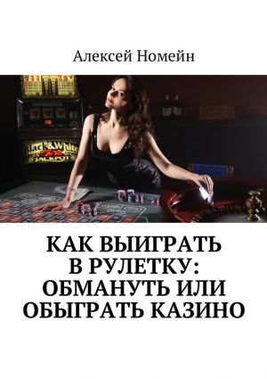 обложка книги Как выиграть в рулетку: обмануть или обыграть казино автора Алексей Номейн