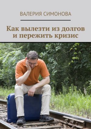 обложка книги Как вылезти из долгов и пережить кризис автора Валерия Симонова