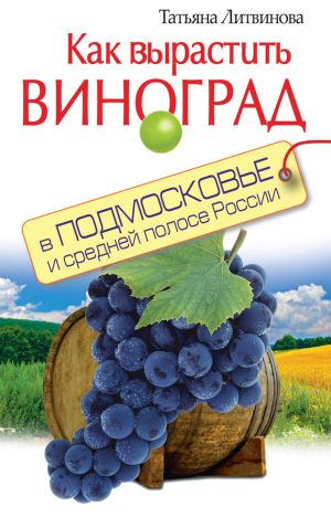 обложка книги Как вырастить виноград в Подмосковье и средней полосе России автора Татьяна Литвинова