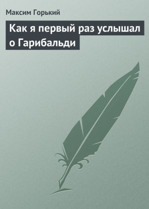 обложка книги Как я первый раз услышал о Гарибальди автора Максим Горький