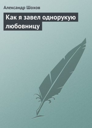 обложка книги Как я завел однорукую любовницу автора Александр Шохов