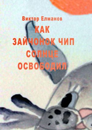 обложка книги Как зайчонок Чип солнце освободил автора Виктор Елманов