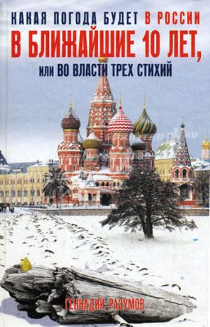 обложка книги Какая погода будет в России в ближайшие 10 лет, или Во власти трех стихий автора Геннадий Разумов