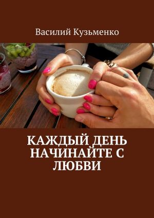 обложка книги Каждый день начинайте с любви автора Василий Кузьменко