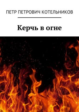 обложка книги Керчь в огне. Исторический роман автора Петр Котельников