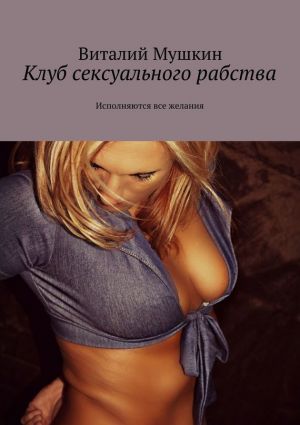 обложка книги Клуб сексуального рабства. Исполняются все желания автора Виталий Мушкин
