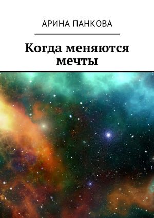 обложка книги Когда меняются мечты автора Арина Панкова