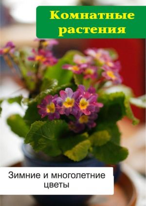 обложка книги Комнатные растения. Зимние и многолетние цветы автора Илья Мельников