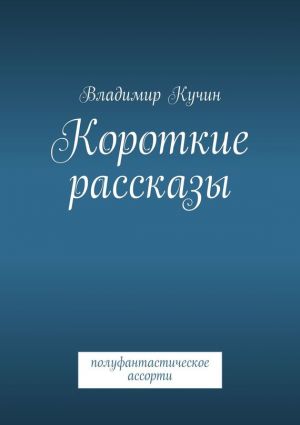 обложка книги Короткие рассказы автора Владимир Кучин