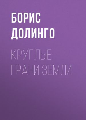 обложка книги Круглые грани Земли автора Борис Долинго