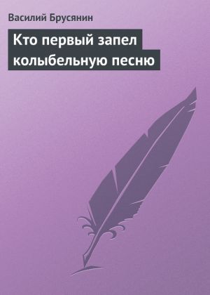 обложка книги Кто первый запел колыбельную песню автора Василий Брусянин