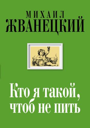 обложка книги Кто я такой, чтоб не пить автора Михаил Жванецкий