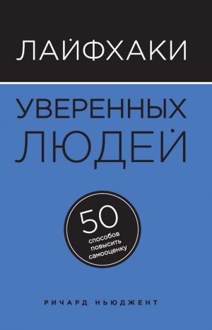обложка книги Лайфхаки уверенных людей. 50 способов повысить самооценку автора Ричард Ньюджент