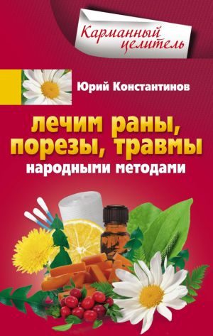обложка книги Лечим раны, порезы, травмы народными методами автора Юрий Константинов