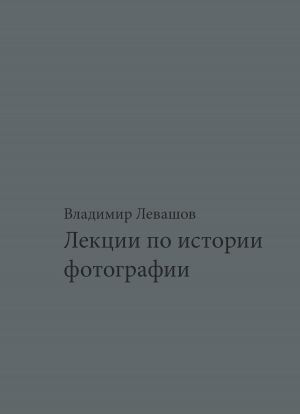 обложка книги Лекции по истории фотографии автора Владимир Левашов