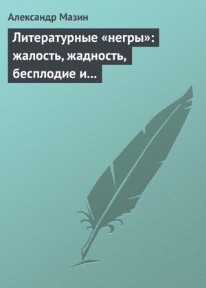 обложка книги Литературные «негры»: жалость, жадность, бесплодие и забвение автора Александр Мазин