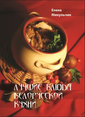 обложка книги Лучшие блюда белорусской кухни автора Елена Микульчик