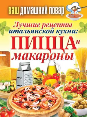обложка книги Лучшие рецепты итальянской кухни: пицца и макароны автора Сергей Кашин