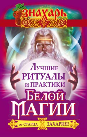 обложка книги Лучшие ритуалы и практики Белой Магии от старца Захария! автора Захарий