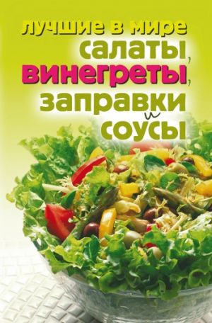 обложка книги Лучшие в мире салаты, винегреты, заправки и соусы автора Михаил Зубакин