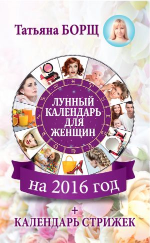 обложка книги Лунный календарь для женщин на 2016 год + календарь стрижек автора Татьяна Борщ