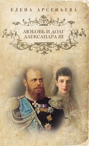 обложка книги Любовь и долг Александра III автора Елена Арсеньева
