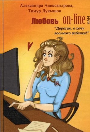 обложка книги Любовь on-line, или «Дорогая, я хочу восьмого ребенка!» автора Тимур Лукьянов