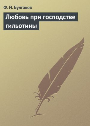 обложка книги Любовь при господстве гильотины автора Федор Булгаков