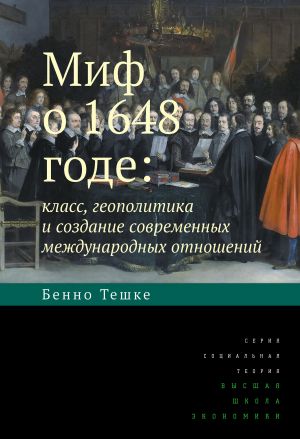 обложка книги Миф о 1648 годе: класс, геополитика и создание современных международных отношений автора Бенно Тешке