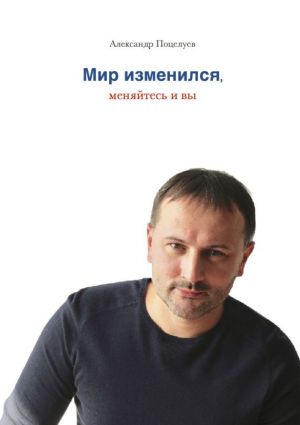 обложка книги Мир изменился, меняйтесь и вы автора Александр Поцелуев
