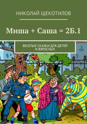 обложка книги Миша + Саша = 2Б.1. Веселые сказки для детей и взрослых автора Николай Щекотилов