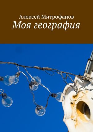 обложка книги Моя география автора Алексей Митрофанов